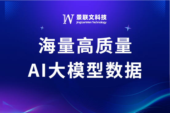 高质量数据赋能大模型应用落地，景联文科技提供海量AI大模型数据